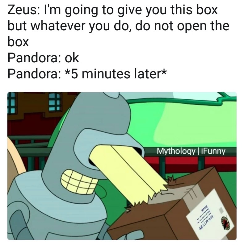 meme stream - bender special robot vision - Zeus I'm going to give you this box but whatever you do, do not open the box Pandora ok Pandora 5 minutes later Mythology | iFunny M19