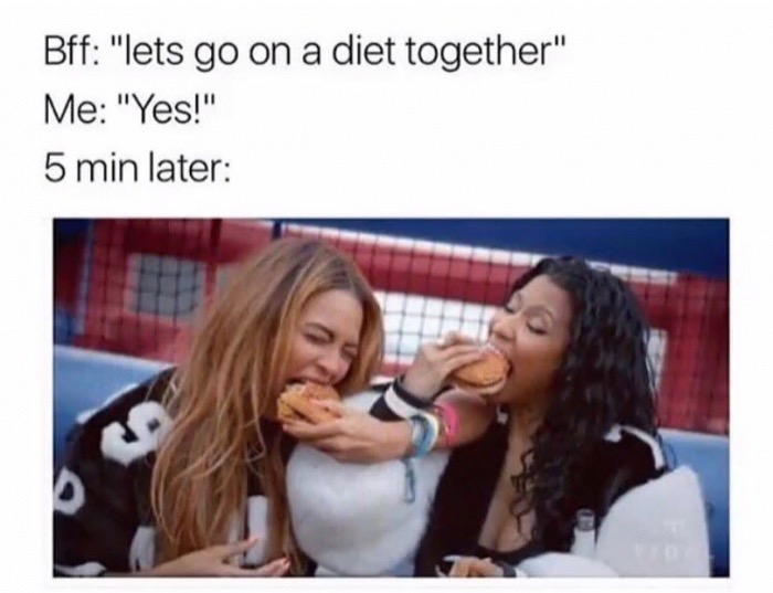 Meme how you get all excited to start a diet and then like 5 minutes later you are stuffing each other's faces.