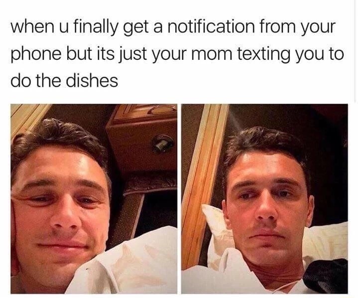 Meme of James Frank looking happy and then disappointed captioned as how it feels when you get a notification on your phone, but it is just your mom texting you to do the dishes.