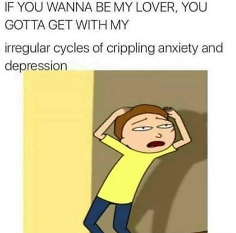 Meme about how you gotta get with my irregular cycles of crippling anxiety and depression if you wanna be my lover.