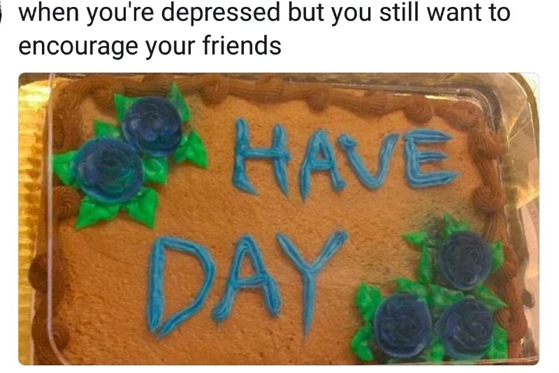 Laughter - when you're depressed but you still want to encourage your friends Da
