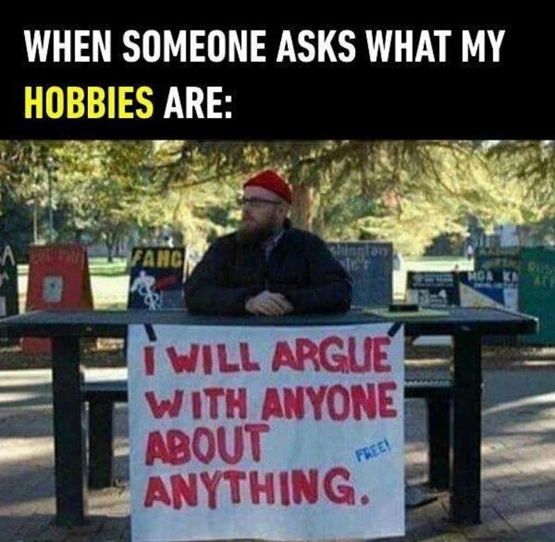 will argue with anyone about anything meme - When Someone Asks What My Hobbies Are Tok I Will Argue With Anyone About Anything.