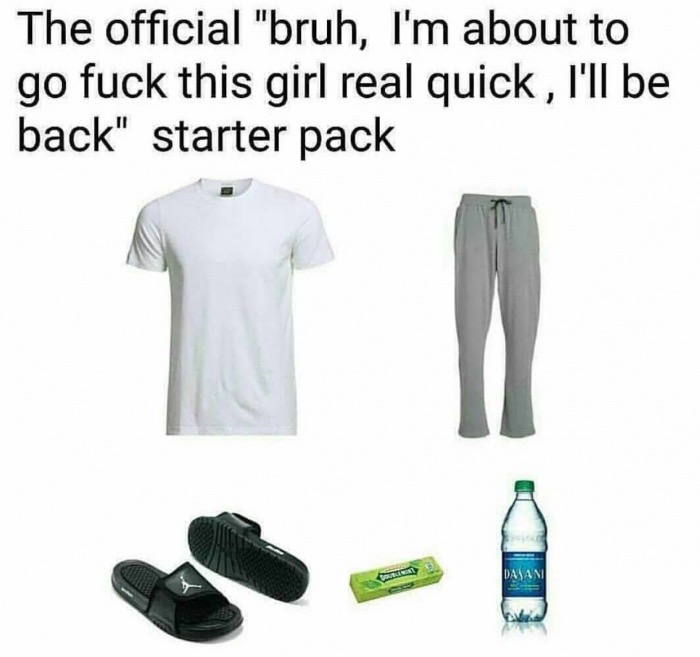 going raw meme - The official "bruh, I'm about to go fuck this girl real quick, I'll be back" starter pack