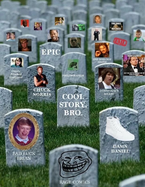 dead memes - You Shall Not Pass Epic Theresaways One Does Not Simply Christ Overly Attached Girlfriend Philosoraptor Chuck Norris Conspiracy Keanu Cool Story Bro. Fo Damn Daniel Bad Luck Brian Rage Comics
