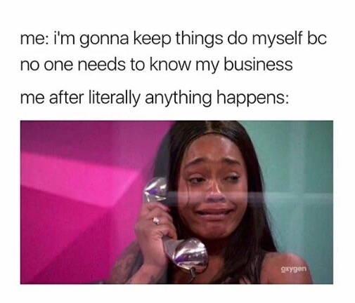 posts tumblr meme - me i'm gonna keep things do myself bc no one needs to know my business me after literally anything happens oxygen