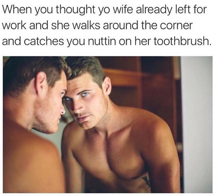 Brutal meme about nutting one out when your life leaves work and then she walks in on you.