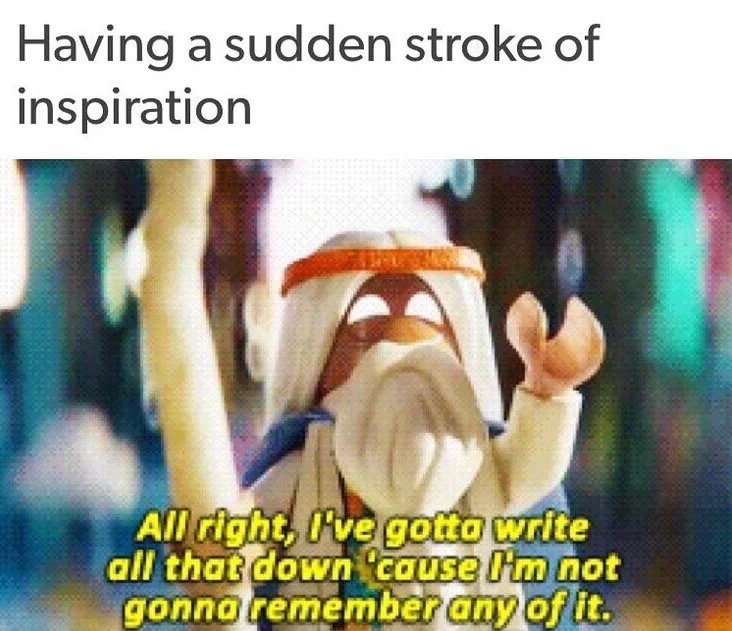 funny quotes funny writing memes - Having a sudden stroke of inspiration All right, I've gotto write all that down 'cause I'm not gonno remember any of it.