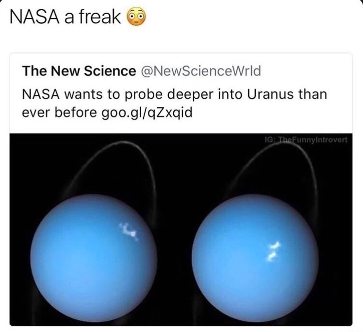 nasa wants to probe into uranus meme - Nasa a freak The New Science Nasa wants to probe deeper into Uranus than ever before goo.glqZxqid Ig TheFunnyIntrovert