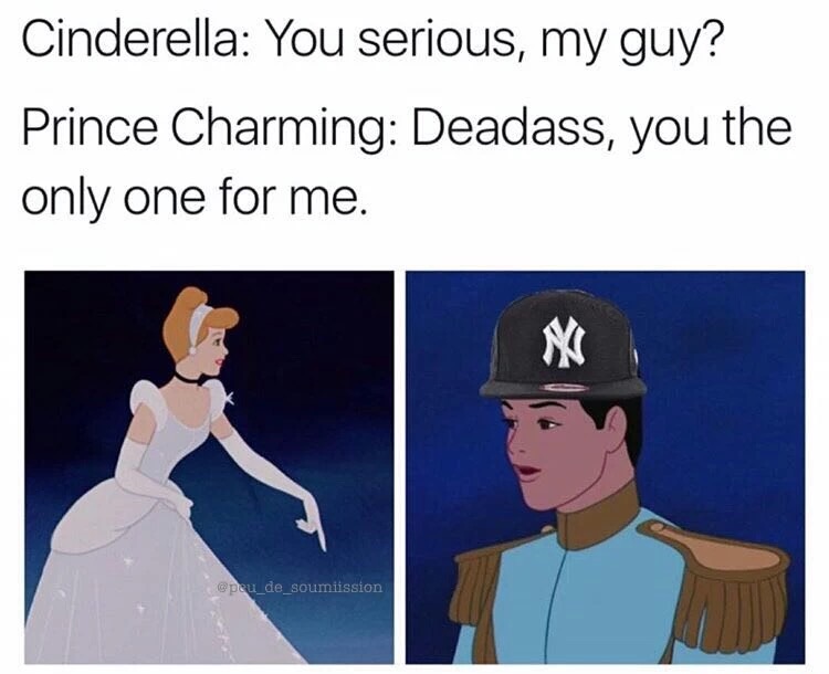 my guy memes - Cinderella You serious, my guy? Prince Charming Deadass, you the only one for me.