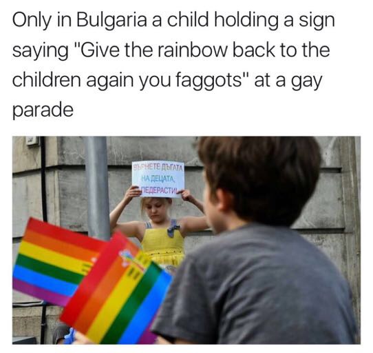 side splitting meme - Only in Bulgaria a child holding a sign saying "Give the rainbow back to the children again you faggots" at a gay parade Ha Deliata ,