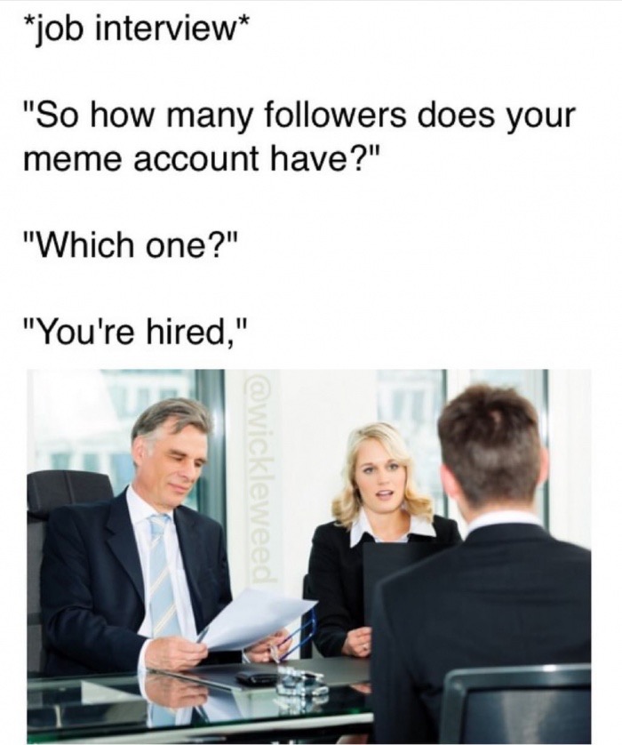job interview experience meme - job interview "So how many ers does your meme account have?" "Which one?" "You're hired,"