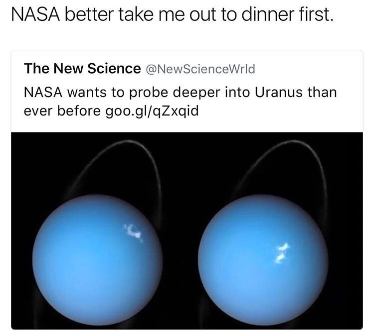 new february memes - Nasa better take me out to dinner first. The New Science Nasa wants to probe deeper into Uranus than ever before goo.glqZxqid