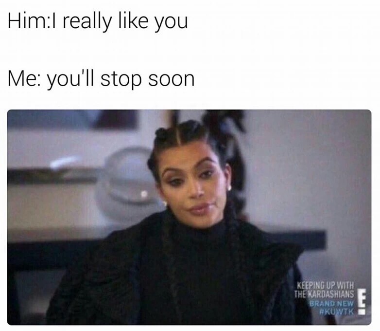 Funny meme of Kim Kardashian reaction about him really liking you and how he will stop soon.