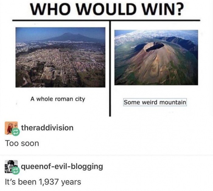 Funny meme about some roman city destroyed by a volcano, someone saying it is too soon, and someone else pointing out it has been over 1900 years.