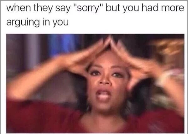 Zoomed in Oprah meme of when they say sorry but you had more arguing to do.