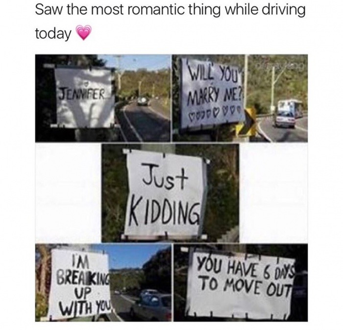 memes - funny ways to break up with someone - Saw the most romantic thing while driving today Will You Jennifer Marry Me? Wood Just Kidding Ve Im Breaking With You You Have 6 Dns To Move Out Up