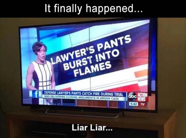memes - lawyers pants burst into flames - 'It finally happened... Lawyer'S Pants Burst Into Flames Defense Lawyer'S Pants Catch Fire During Trial Was Delivering Closing Arguments In Arson Case . Un 79 Liar Liar...