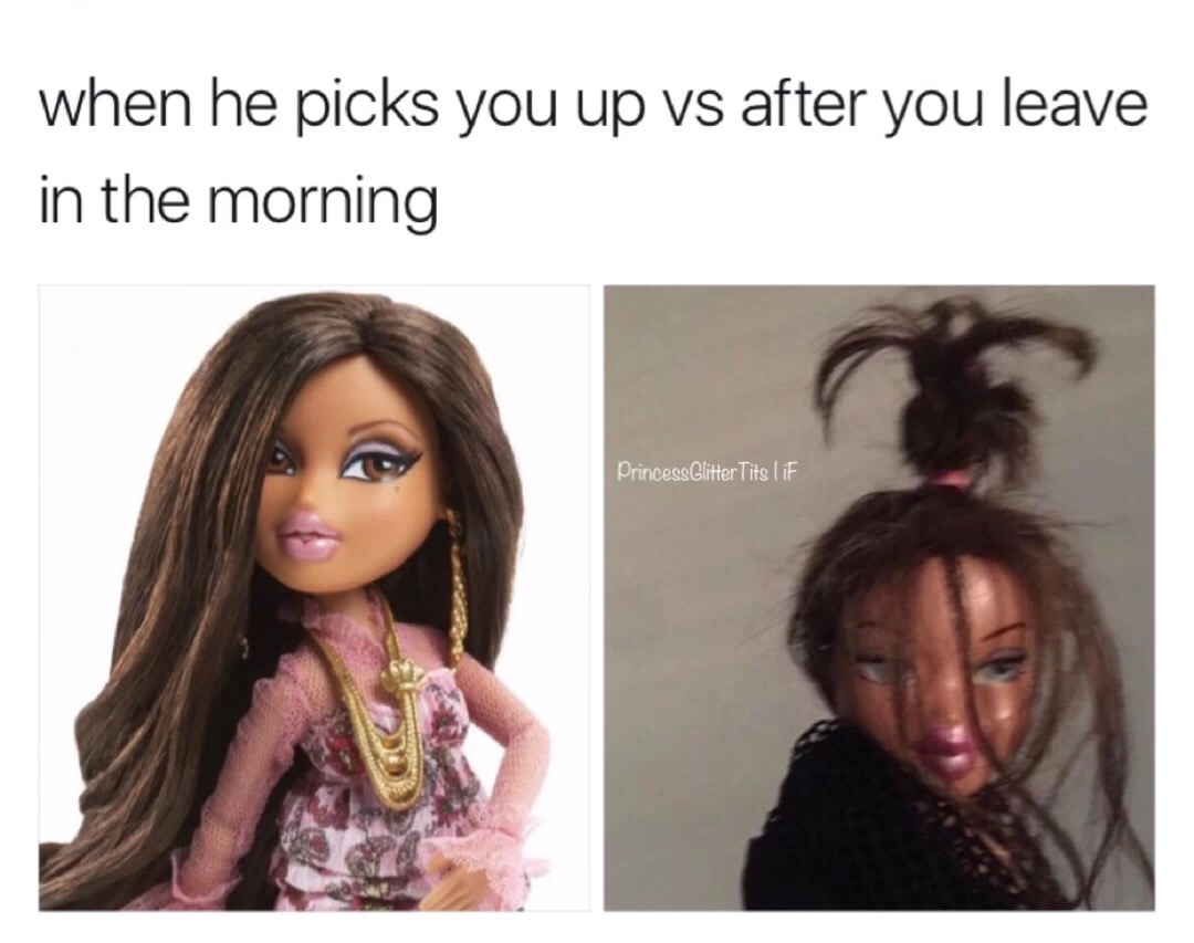 meme stream - bratz doll yasmin - when he picks you up vs after you leave in the morning Princess Glitter Tits I iF