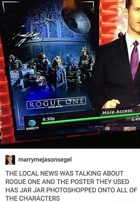 meme stream - news station using jar jar rogue one - Wund Rogue One Marwaru More Access p Directv marrymejasonsegel The Local News Was Talking About Rogue One And The Poster They Used Has Jar Jar Photoshopped Onto All Of The Characters