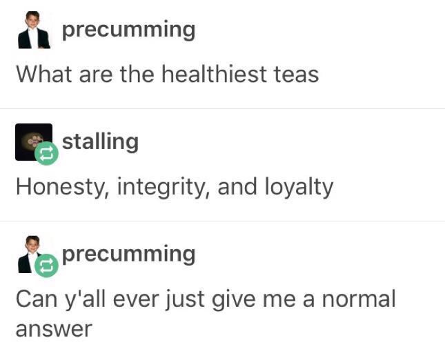 meme stream - document - precumming What are the healthiest teas stalling Honesty, integrity, and loyalty e precumming Can y'all ever just give me a normal answer