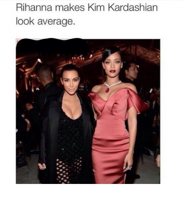 meme - rihanna and kim kardashian meme - Rihanna makes Kim Kardashian look average.