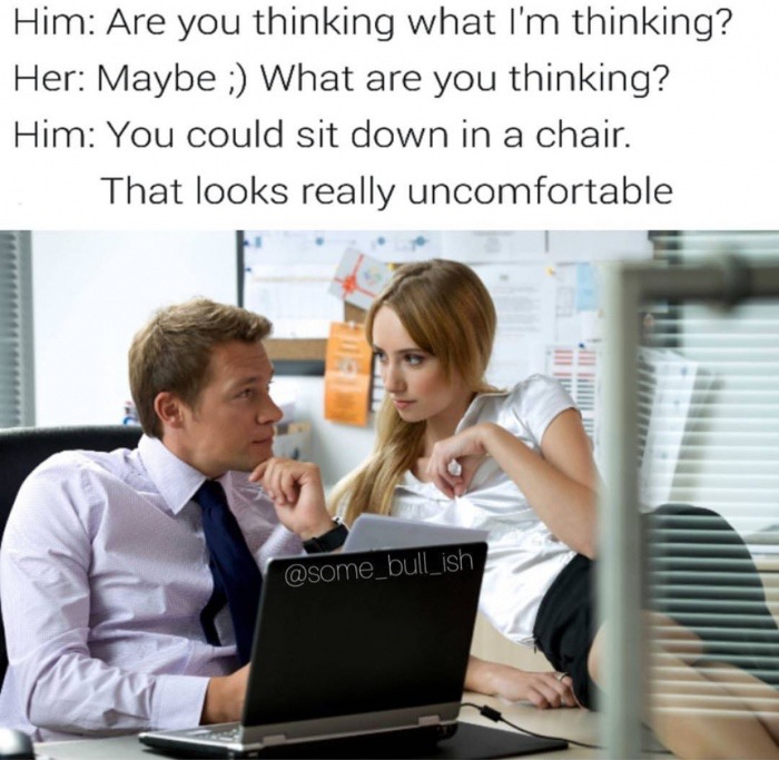 meme - office love affair - Him Are you thinking what I'm thinking? Her Maybe ; What are you thinking? Him You could sit down in a chair. That looks really uncomfortable wwwwwwwwwww Willilll
