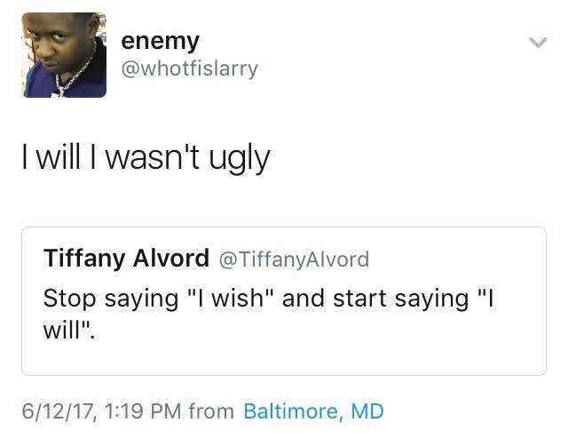 meme - angle - enemy I will I wasn't ugly Tiffany Alvord Stop saying "I wish" and start saying "I will". 61217, from Baltimore, Md