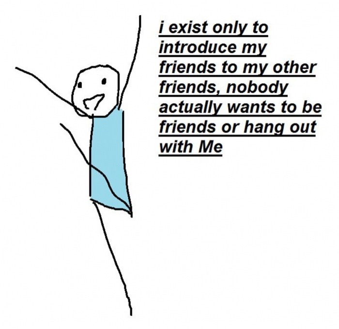 meme - túrós sütemények - i exist only to introduce my friends to my other friends, nobody actually wants to be friends or hang out with Me