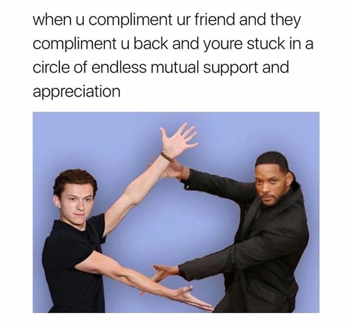 you compliment your friend and they compliment you back meme - when u compliment ur friend and they compliment u back and youre stuck in a circle of endless mutual support and appreciation