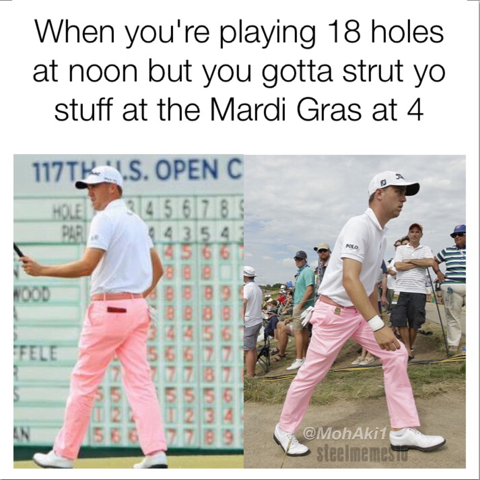 male - When you're playing 18 holes at noon but you gotta strut yo stuff at the Mardi Gras at 4 117TR Is. Open C 34.5 67 8. Moe con steelmemestu
