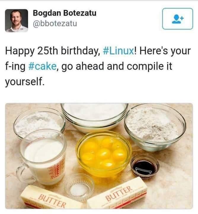 meme stream - happy birthday linux here's your cake - Bogdan Botezatu Happy 25th birthday, ! Here's your fing , go ahead and compile it yourself. Butter Butter
