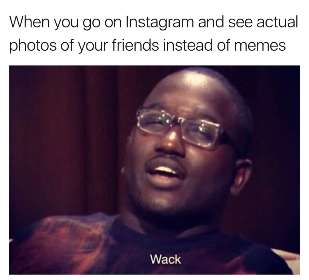 meme stream - funny instagram memes - When you go on Instagram and see actual photos of your friends instead of memes Wack