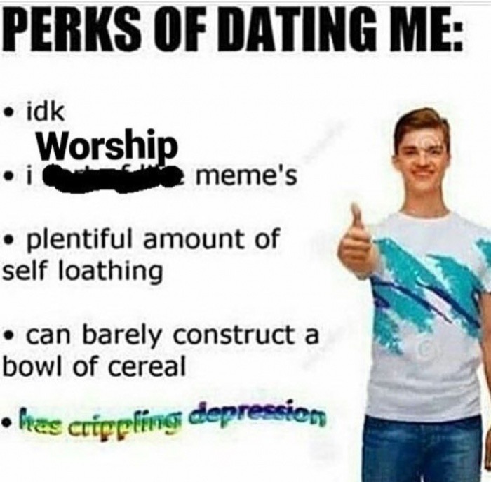meme stream - t shirt - Perks Of Dating Me idk Worship meme's plentiful amount of self loathing can barely construct a bowl of cereal hee crippling depression