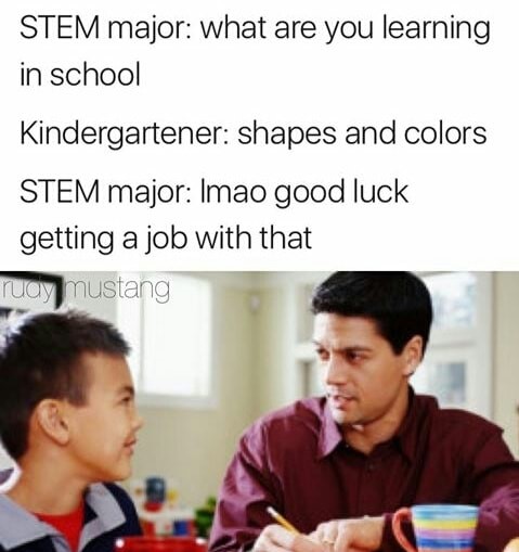 meme stream - stem major meme - Stem major what are you learning in school Kindergartener shapes and colors Stem major Imao good luck getting a job with that ray Mustang
