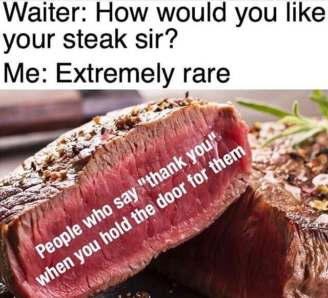 meme stream - rare steak memes - Waiter How would you your steak sir? Me Extremely rare People who say "thank you when you hold the door for them