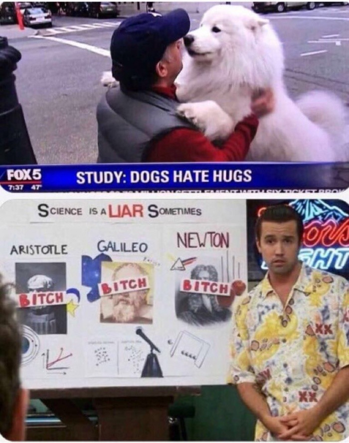 meme stream - it's always sunny science meme - FOX5 Study Dogs Hate Hugs 47 Science Is A Liar Sometimes Aristotle Galileo Newton Emt Bitch Bitch Bitch