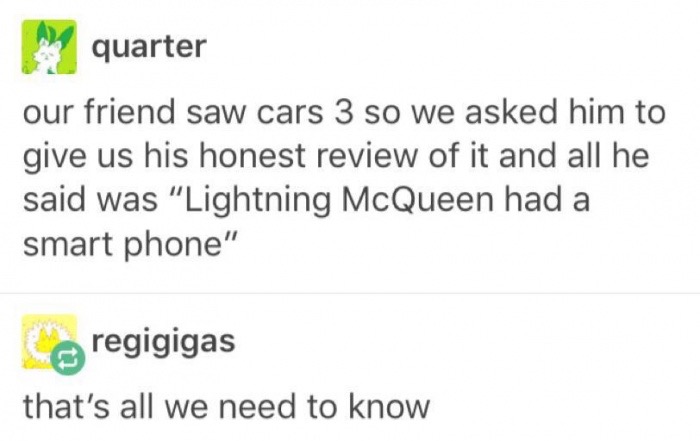 meme stream - quotes - quarter our friend saw cars 3 so we asked him to give us his honest review of it and all he said was "Lightning McQueen had a smart phone" Caregigigas that's all we need to know