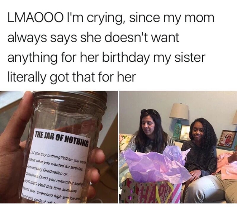 meme stream - Lmaooo I'm crying, since my mom always says she doesn't want anything for her birthday my sister literally got that for her The Jar Of Nothing Did you say nothing? When you were asked what you wanted for Birthday. Anniversary, Graduation or 