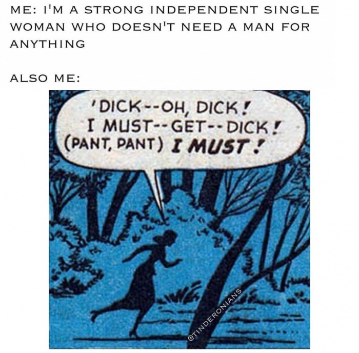 meme stream - must get dick comic - Me I'M A Strong Independent Single Woman Who Doesn'T Need A Man For Anything Also Me Dick Oh, Dick! I Must Get Dick! Pant, Pant I Must!