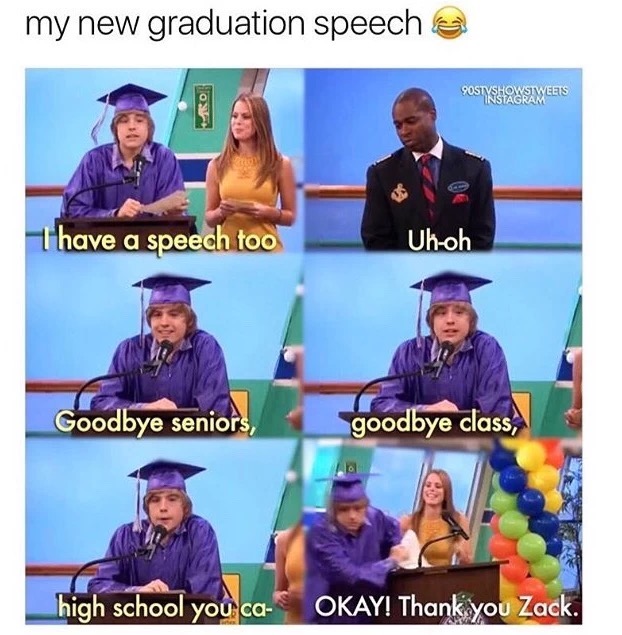 meme stream - fun - my new graduation speech a Postyshasa Weets Thave a speech too Uhoh Goodbye seniors, goodbye class, high school you caS Okay! Thank you Zack.