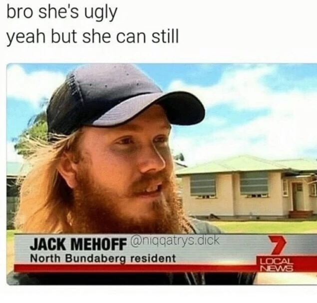 memes - mike hunt - bro she's ugly yeah but she can still Jack Mehoff .dick North Bundaberg resident Local Ws