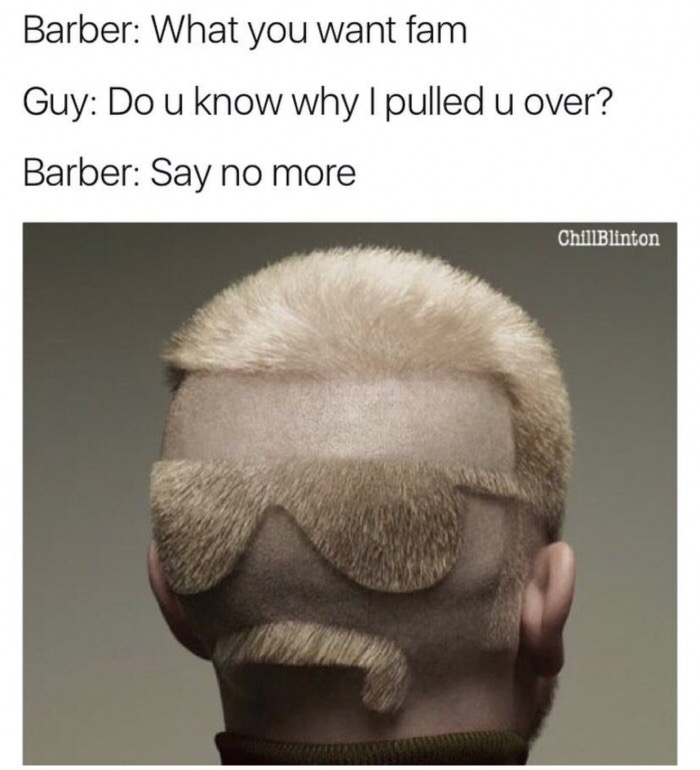 memes - barber shop haircuts - Barber What you want fam Guy Do u know why I pulled u over? Barber Say no more ChillBlinton
