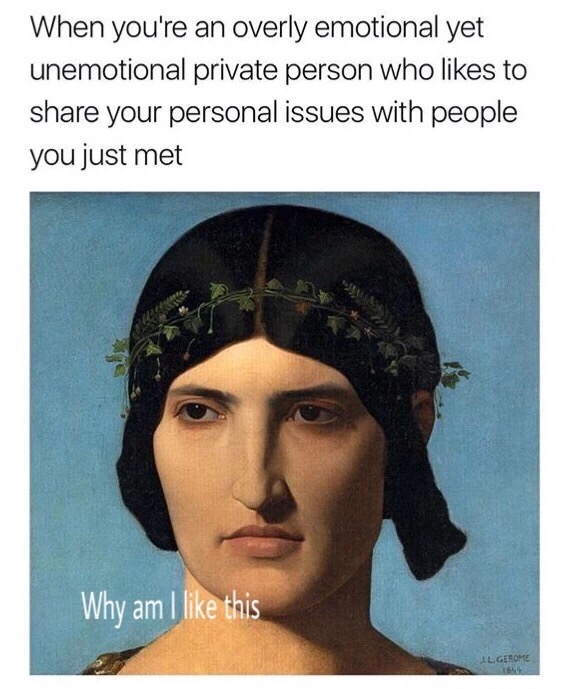 memes - head of an italian woman - When you're an overly emotional yet unemotional private person who to your personal issues with people you just met Why am I this L. Gerome