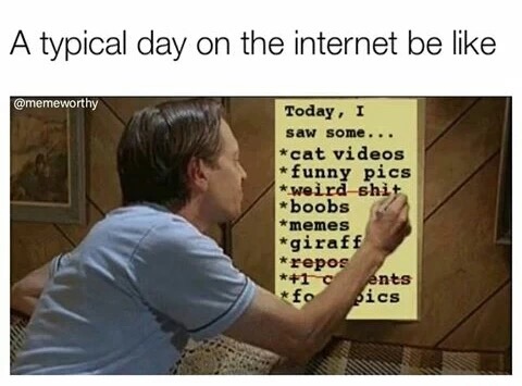 memes - today i saw meme - A typical day on the internet be Today, I saw some... cat videos funny pics weird shit boobs memes giraff repos 1 c ents pics fo