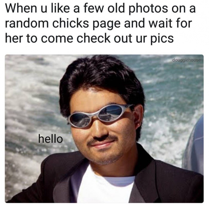 memes - cool guy - When u a few old photos on a random chicks page and wait for her to come check out ur pics douggiehouse hello