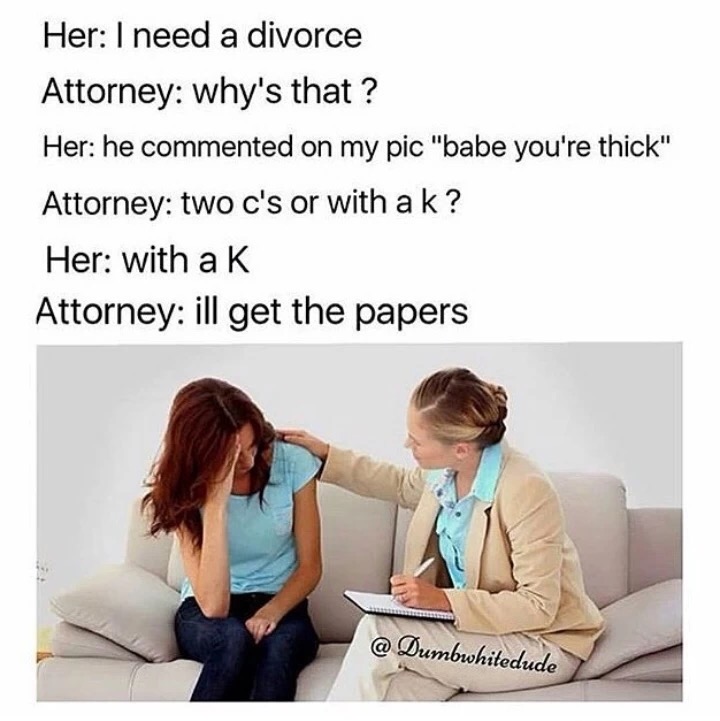 memes - have to ask is the russian collusion - Her I need a divorce Attorney why's that ? Her he commented on my pic "babe you're thick" Attorney two c's or with a k? Her with a K Attorney ill get the papers @ Dumbwhitedude