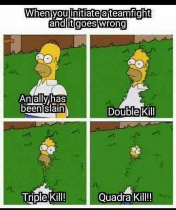 memes - homer fading into bushes - When you initiate a teamfight and it goes wrong Analyhas been slain Double Kill Triple Kill! Quadra Kill!!
