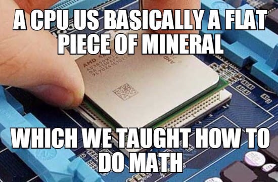 memes - microcontroller memes - A Cpu.Us Basically A Flat Piece Of Mineral Wa Wi Doo Which We Taught How To Do Math