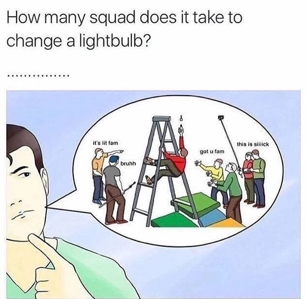 memes - many does it take to change - How many squad does it take to change a lightbulb? it's lit fam this is silick got u fam bruhh