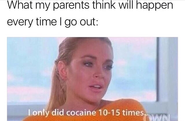 memes - media - What my parents think will happen every time I go out I only did cocaine 1015 times,